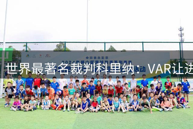 世界最著名裁判科里纳：VAR让进球庆祝情绪加倍，而非减少