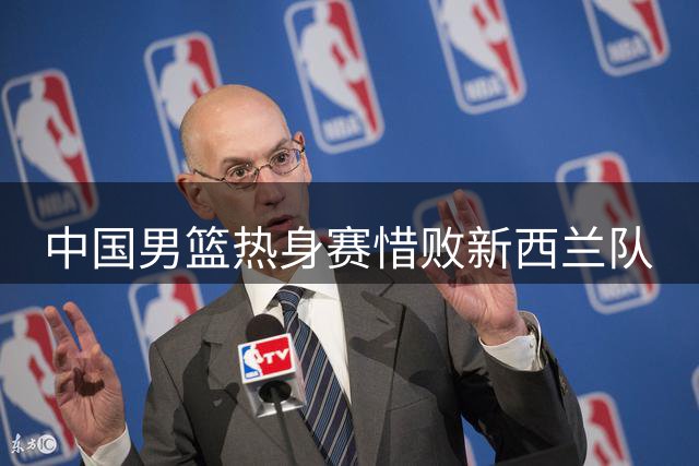 中国男篮热身赛惜败新西兰队