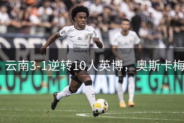 云南3-1逆转10人英博，奥斯卡梅开二度，毛伟杰染红