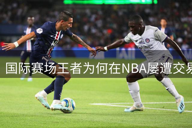 国际赛场王者为何在NBA屡遭交易：施罗德的困境解析