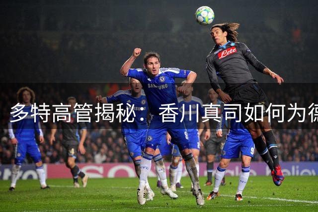 多特高管揭秘：香川真司如何为德甲豪门打开日本市场大门