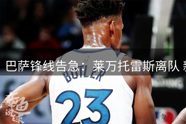 巴萨锋线告急：莱万托雷斯离队 新赛季恐无正印中锋