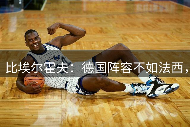 比埃尔霍夫：德国阵容不如法西，但相信克洛普能调整好