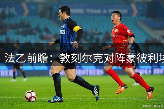 法乙前瞻：敦刻尔克对阵蒙彼利埃 两队激战可期