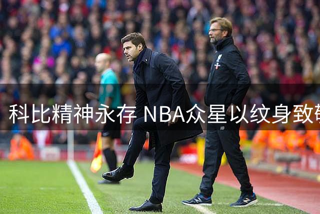 科比精神永存 NBA众星以纹身致敬传奇
