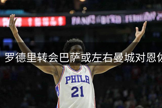 罗德里转会巴萨或左右曼城对恩佐的引援决策