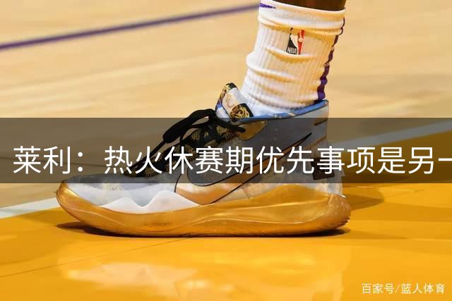 莱利：热火休赛期优先事项是另一个组织者，而非投篮