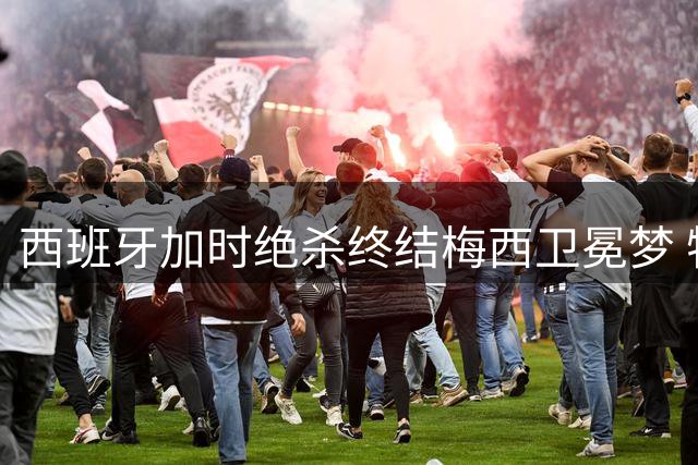西班牙加时绝杀终结梅西卫冕梦 特朗普观战世界杯遭现场嘘声
