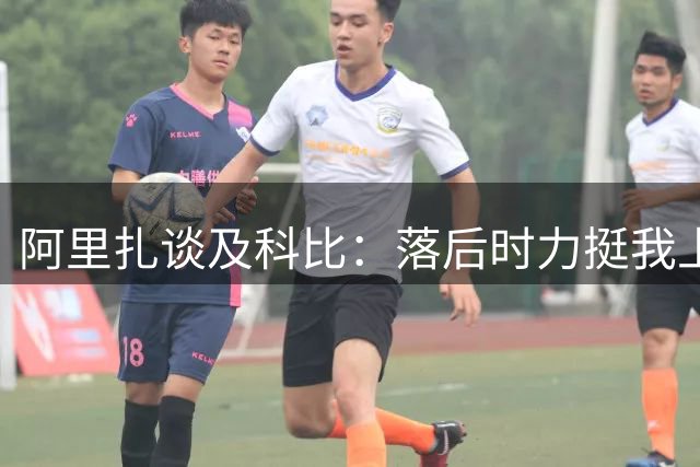 阿里扎谈及科比：落后时力挺我上场，自信倍增