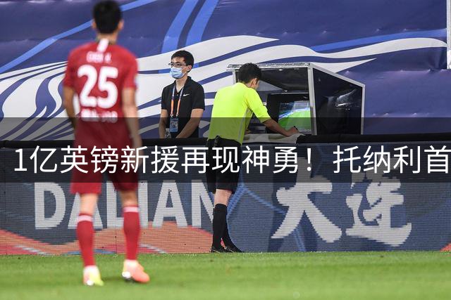 1亿英镑新援再现神勇！托纳利首球助热刺热身赛力克蓝军