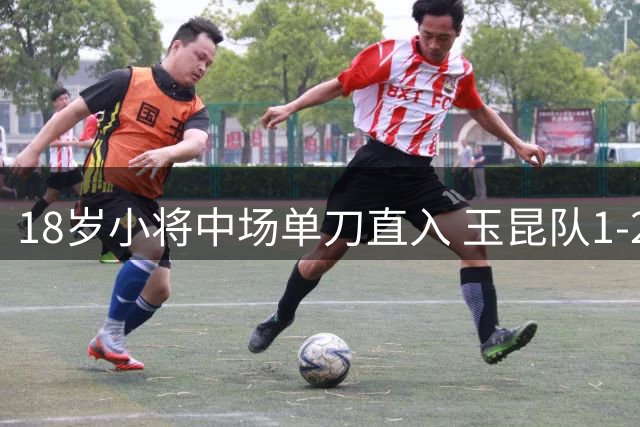 18岁小将中场单刀直入 玉昆队1-2缩小差距