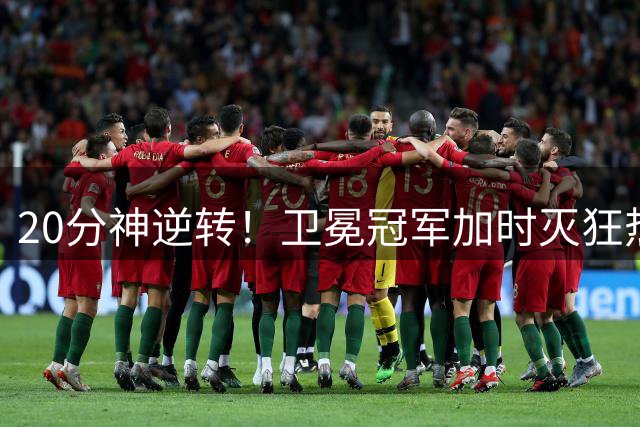 20分神逆转！卫冕冠军加时灭狂热 格雷绝平三分+绝杀三分历史首人